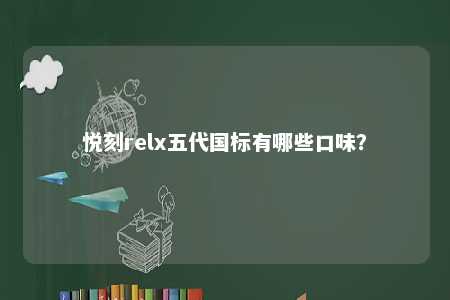 悦刻relx五代国标有哪些口味？ 